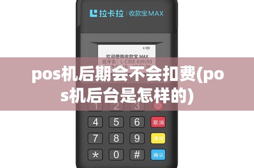 pos机后期会不会扣费(pos机后台是怎样的)
