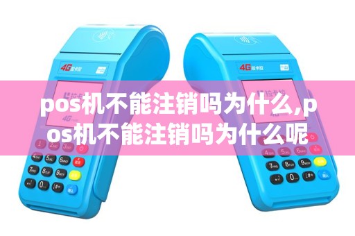 pos机不能注销吗为什么,pos机不能注销吗为什么呢