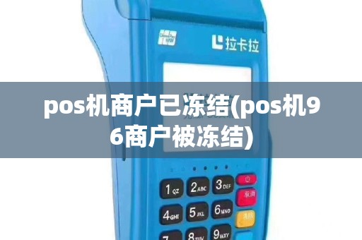 pos机商户已冻结(pos机96商户被冻结)