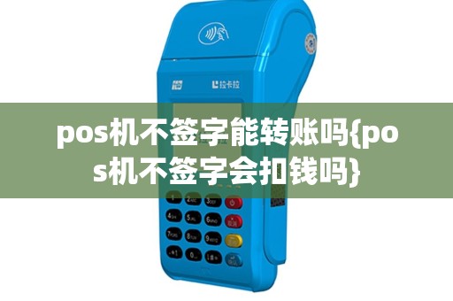 pos机不签字能转账吗{pos机不签字会扣钱吗}