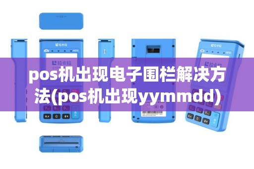 pos机出现电子围栏解决方法(pos机出现yymmdd)
