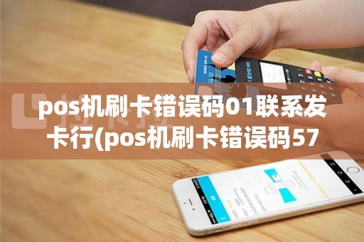 pos机刷卡错误码01联系发卡行(pos机刷卡错误码57)