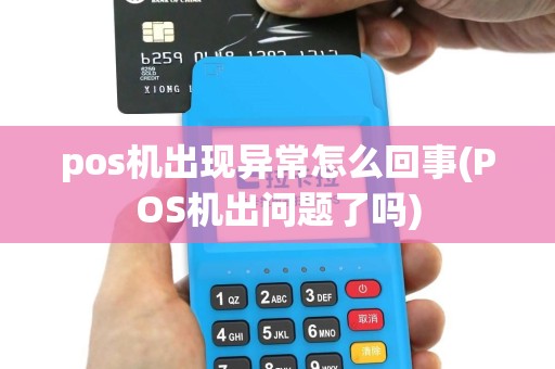 pos机出现异常怎么回事(POS机出问题了吗)