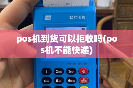 pos机到货可以拒收吗(pos机不能快递)