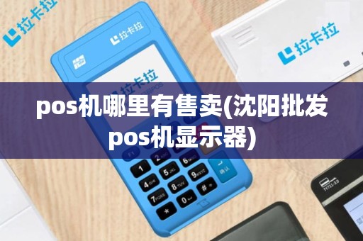 pos机哪里有售卖(沈阳批发pos机显示器)