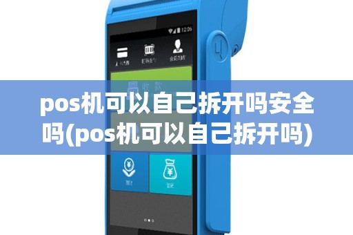 pos机可以自己拆开吗安全吗(pos机可以自己拆开吗)