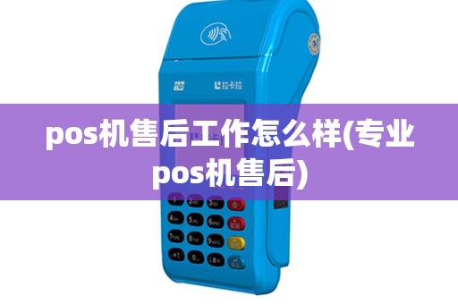 pos机售后工作怎么样(专业pos机售后)