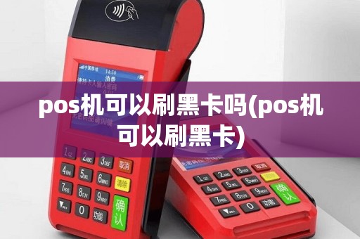pos机可以刷黑卡吗(pos机可以刷黑卡)