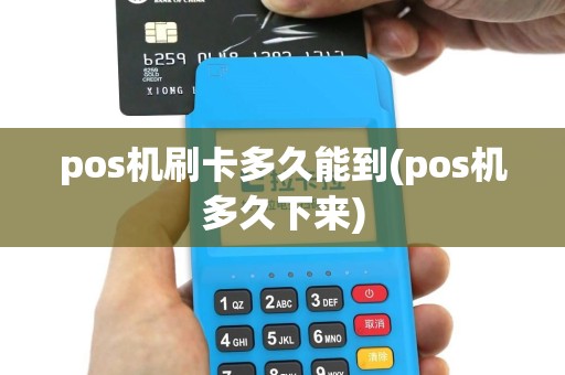 pos机刷卡多久能到(pos机多久下来)