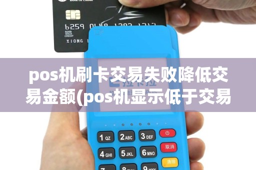 pos机刷卡交易失败降低交易金额(pos机显示低于交易限额)