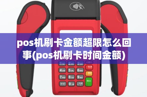 pos机刷卡金额超限怎么回事(pos机刷卡时间金额)