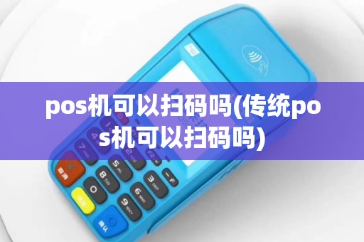 pos机可以扫码吗(传统pos机可以扫码吗)