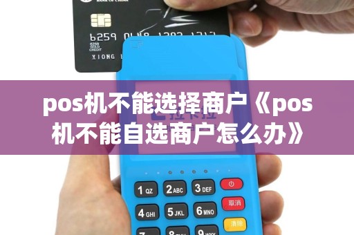 pos机不能选择商户《pos机不能自选商户怎么办》