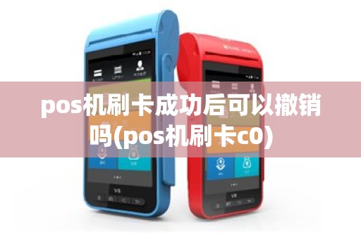 pos机刷卡成功后可以撤销吗(pos机刷卡c0)