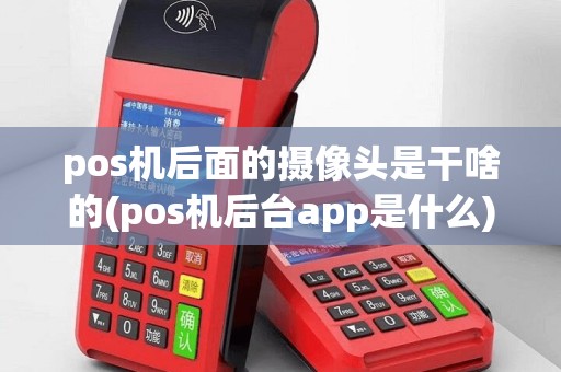pos机后面的摄像头是干啥的(pos机后台app是什么)