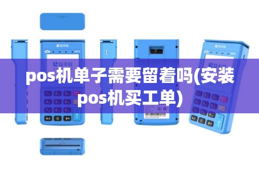 pos机单子需要留着吗(安装pos机买工单)