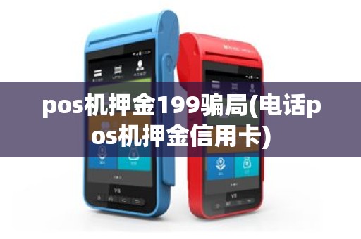 pos机押金199骗局(电话pos机押金信用卡)
