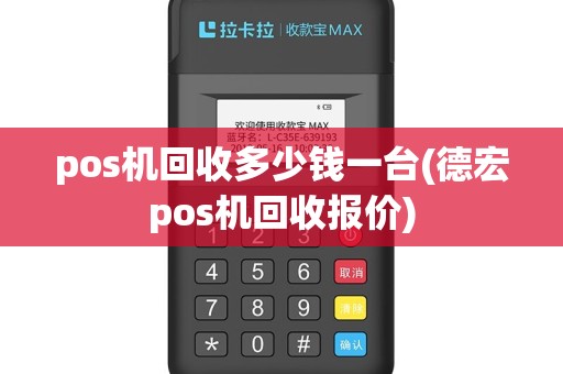 pos机回收多少钱一台(德宏pos机回收报价)