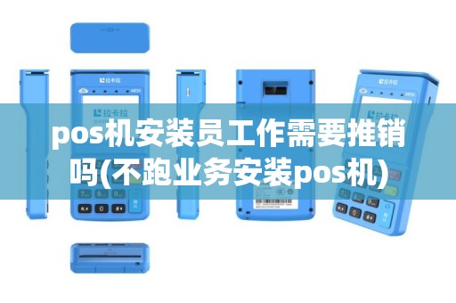 pos机安装员工作需要推销吗(不跑业务安装pos机)