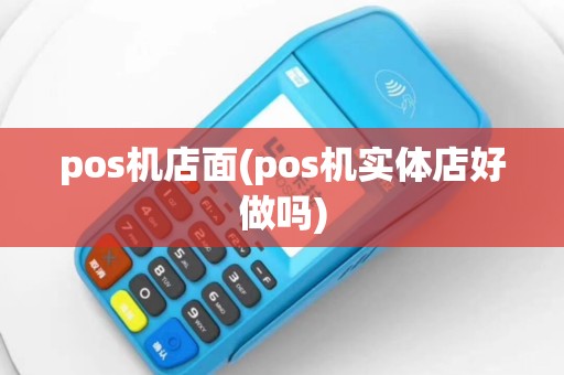 pos机店面(pos机实体店好做吗)