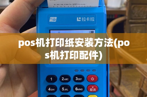 pos机打印纸安装方法(pos机打印配件)