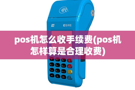 pos机怎么收手续费(pos机怎样算是合理收费)