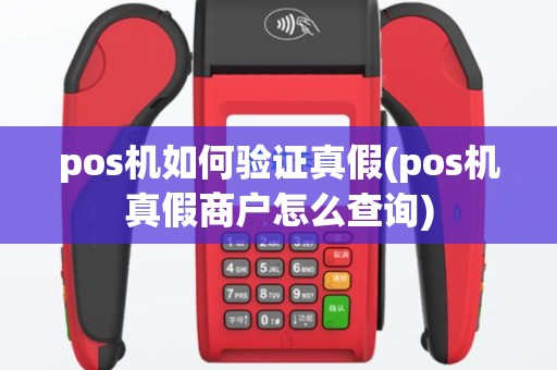pos机如何验证真假(pos机真假商户怎么查询)