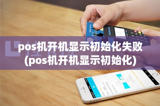 pos机开机显示初始化失败(pos机开机显示初始化)