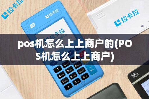 pos机怎么上上商户的(POS机怎么上上商户)