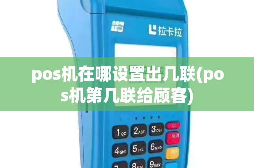 pos机在哪设置出几联(pos机第几联给顾客)