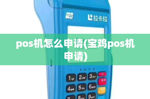 pos机怎么申请(宝鸡pos机申请)