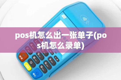 pos机怎么出一张单子(pos机怎么录单)