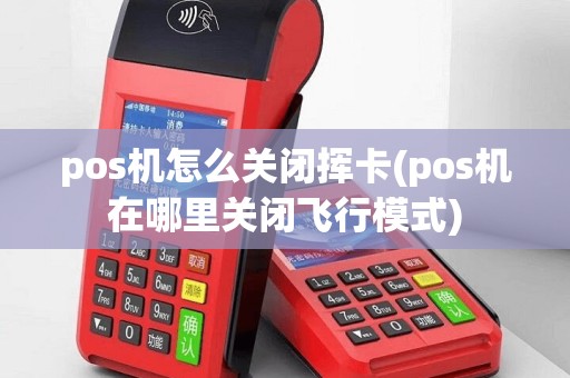 pos机怎么关闭挥卡(pos机在哪里关闭飞行模式)