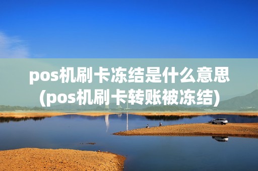 pos机刷卡冻结是什么意思(pos机刷卡转账被冻结)