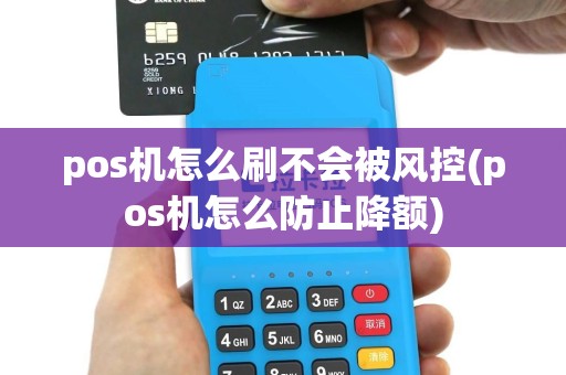 pos机怎么刷不会被风控(pos机怎么防止降额)