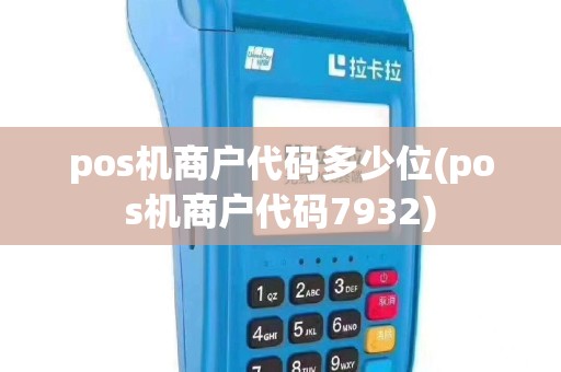 pos机商户代码多少位(pos机商户代码7932)