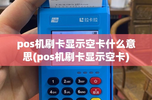 pos机刷卡显示空卡什么意思(pos机刷卡显示空卡)