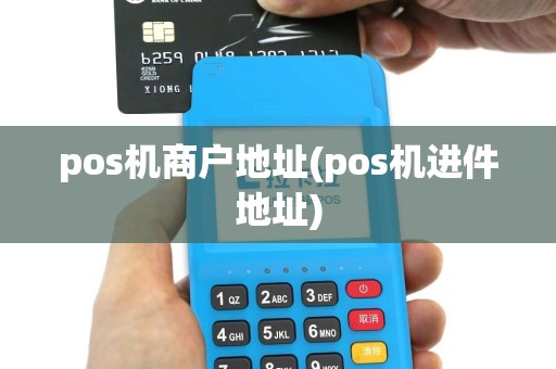pos机商户地址(pos机进件地址)
