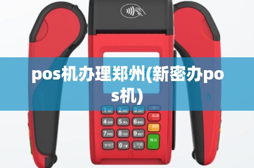 pos机办理郑州(新密办pos机)