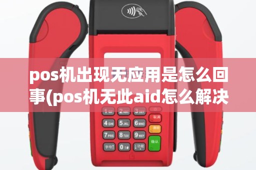 pos机出现无应用是怎么回事(pos机无此aid怎么解决)