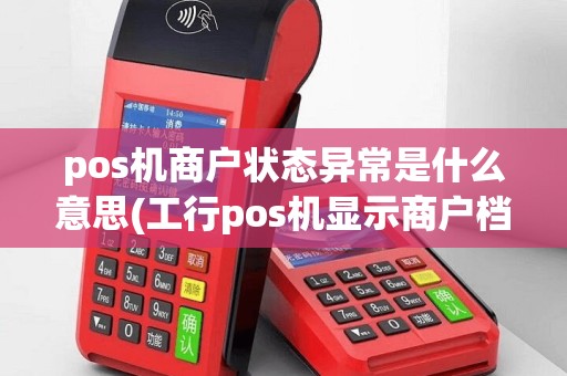 pos机商户状态异常是什么意思(工行pos机显示商户档案有误)