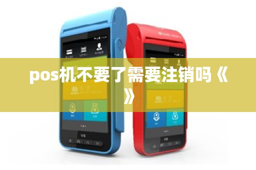 pos机不要了需要注销吗《》