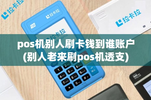 pos机别人刷卡钱到谁账户(别人老来刷pos机透支)