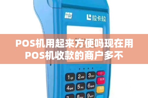POS机用起来方便吗现在用POS机收款的商户多不