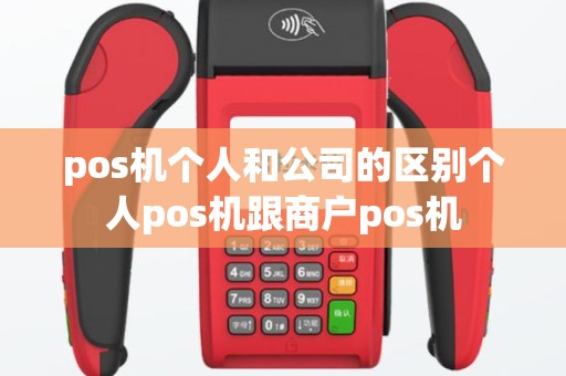 pos机个人和公司的区别个人pos机跟商户pos机