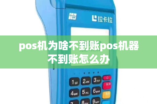 pos机为啥不到账pos机器不到账怎么办