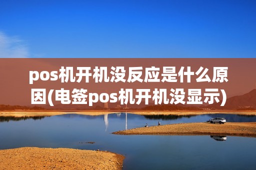 pos机开机没反应是什么原因(电签pos机开机没显示)
