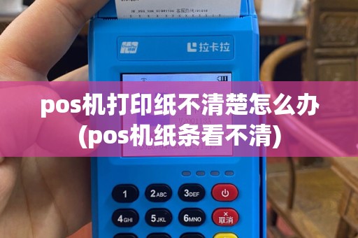 pos机打印纸不清楚怎么办(pos机纸条看不清)