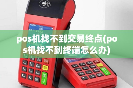 pos机找不到交易终点(pos机找不到终端怎么办)