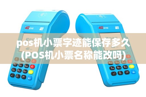 pos机小票字迹能保存多久(POS机小票名称能改吗)